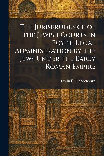 The Jurisprudence of the Jewish Courts in Egypt: Legal Administration by the Jews Under the Early Roman Empire