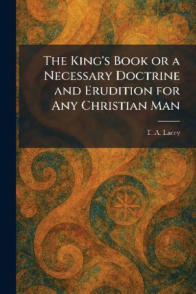 The King's Book or a Necessary Doctrine and Erudition for Any Christian Man