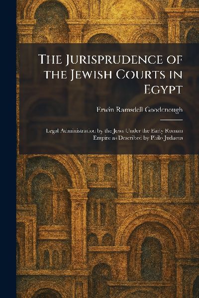 The Jurisprudence of the Jewish Courts in Egypt: Legal Administration by the Jews Under the Early Roman Empire as Described by Philo Judaeus