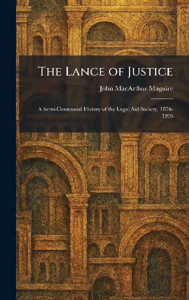 The Lance of Justice: A Semi-Centennial History of the Legal Aid Society, 1876-1926