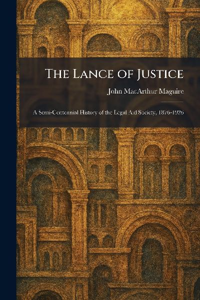 The Lance of Justice: A Semi-Centennial History of the Legal Aid Society, 1876-1926