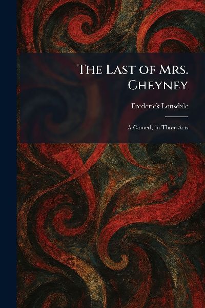 The Last of Mrs. Cheyney: A Comedy in Three Acts