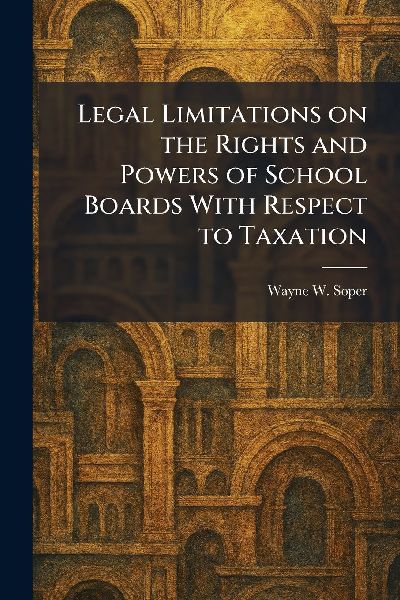 Legal Limitations on the Rights and Powers of School Boards With Respect to Taxation