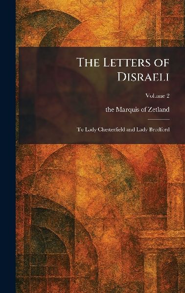 The Letters of Disraeli: To Lady Chesterfield and Lady Bradford