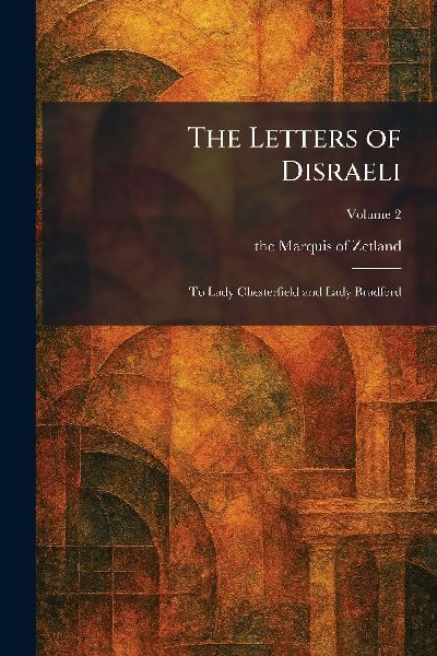 The Letters of Disraeli: To Lady Chesterfield and Lady Bradford