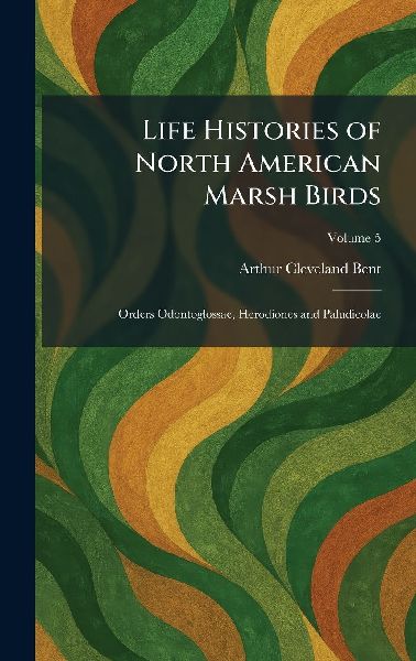 Life Histories of North American Marsh Birds: Orders Odontoglossae, Herodiones and Paludicolae