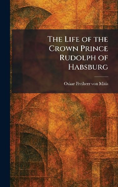 The Life of the Crown Prince Rudolph of Habsburg