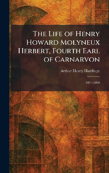 The Life of Henry Howard Molyneux Herbert, Fourth Earl of Carnarvon: 1831-1890