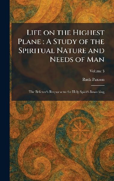 Life on the Highest Plane: A Study of the Spiritual Nature and Needs of Man: The Believers Response to the Holy Spirits Inworking