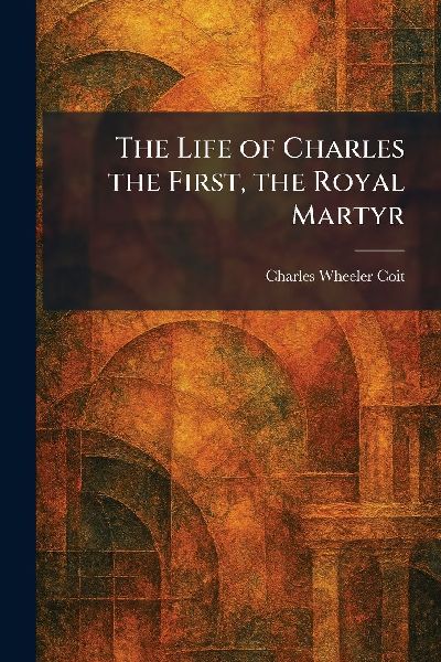 The Life of Charles the First, the Royal Martyr