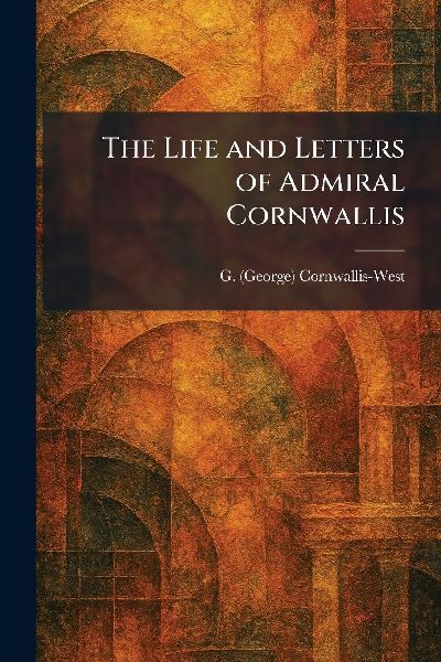 The Life and Letters of Admiral Cornwallis