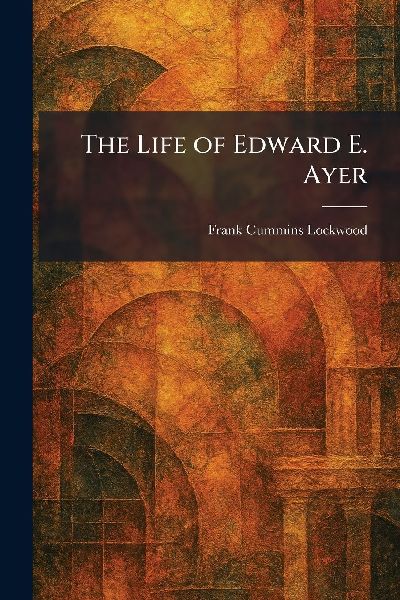 The Life of Edward E. Ayer