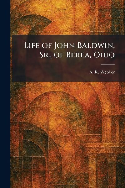 Life of John Baldwin, Sr., of Berea, Ohio
