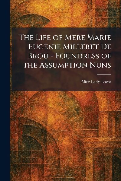The Life of Mere Marie Eugenie Milleret De Brou - Foundress of the Assumption Nuns