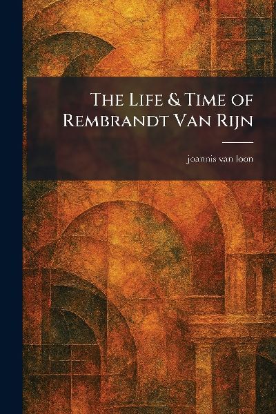 The Life & Time of Rembrandt Van Rijn