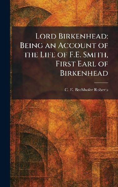 Lord Birkenhead: Being an Account of the Life of F.E. Smith, First Earl of Birkenhead