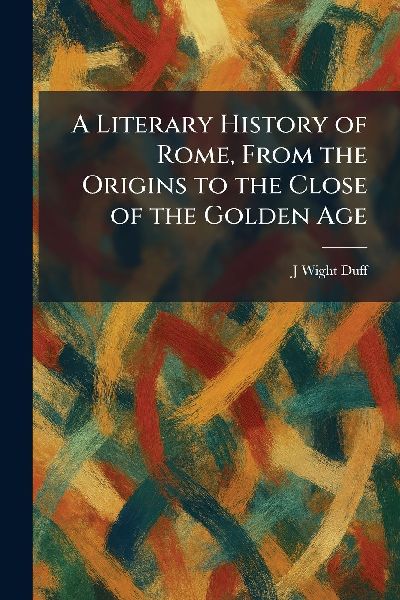 A Literary History of Rome, From the Origins to the Close of the Golden Age