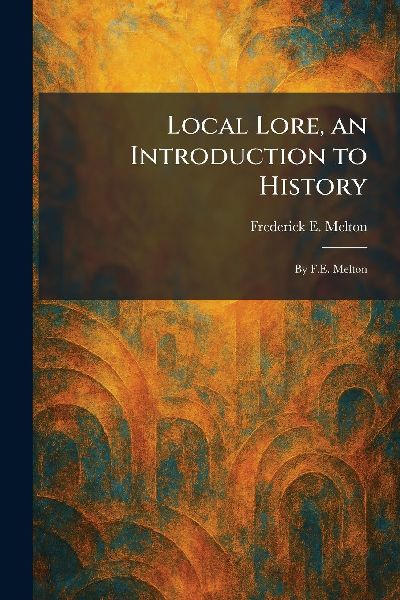 Local Lore, an Introduction to History: By F.E. Melton