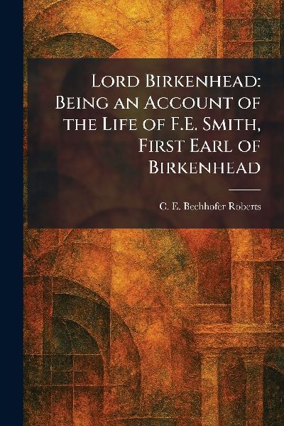 Lord Birkenhead: Being an Account of the Life of F.E. Smith, First Earl of Birkenhead