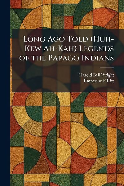 Long Ago Told (Huh-Kew Ah-Kah) Legends of the Papago Indians