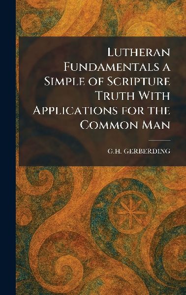 Lutheran Fundamentals a Simple of Scripture Truth With Applications for the Common Man