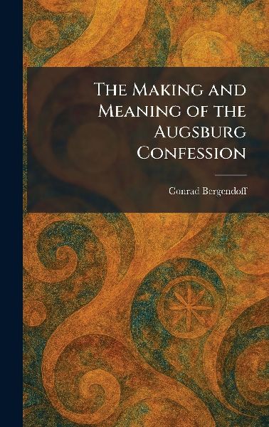 The Making and Meaning of the Augsburg Confession