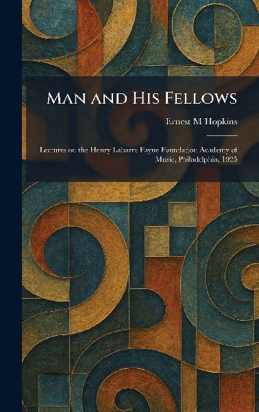 Man and His Fellows: Lectures on the Henry Labarre Fayne Foundation Academy of Music, Philadelphia, 1925