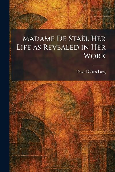 Madame De StaÃl Her Life as Revealed in Her Work