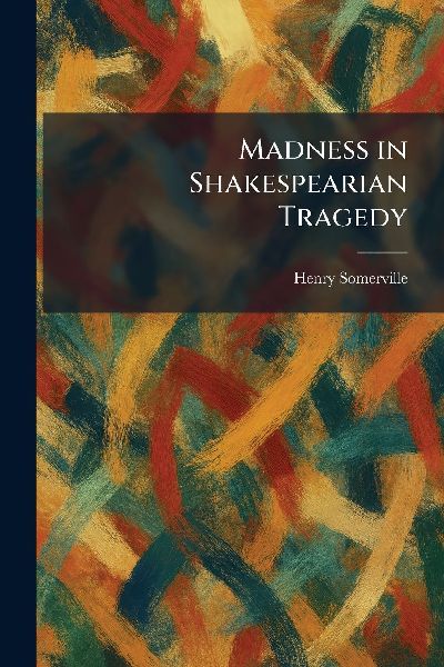 Madness in Shakespearian Tragedy