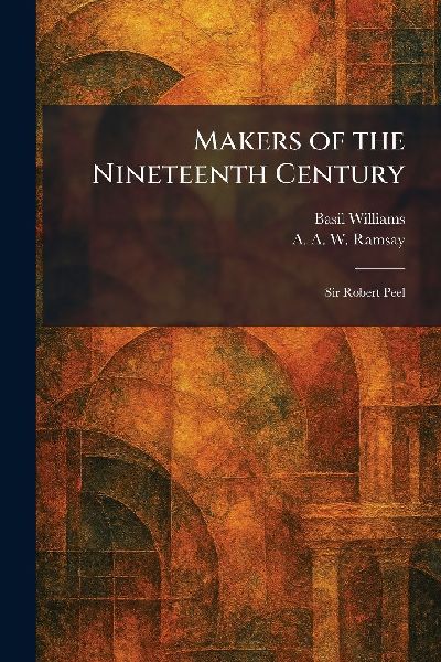 Makers of the Nineteenth Century: Sir Robert Peel