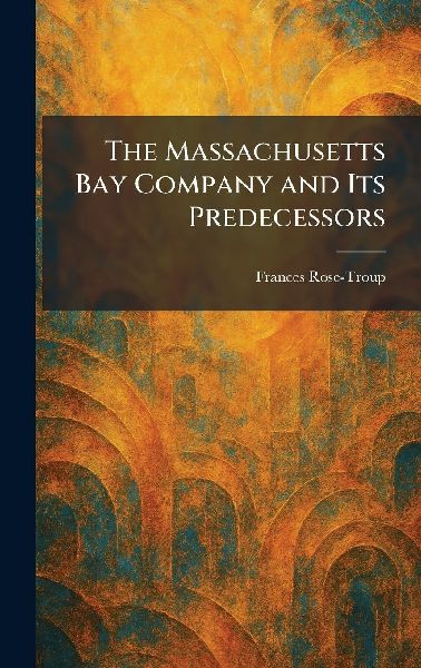 The Massachusetts Bay Company and Its Predecessors