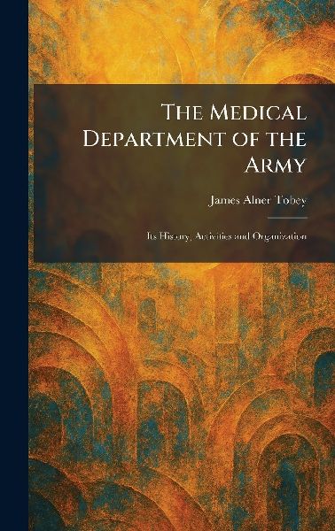 The Medical Department of the Army: Its History, Activities and Organization