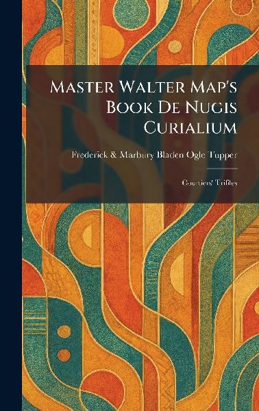 Master Walter Map's Book De Nugis Curialium: Courtiers' Trifiles