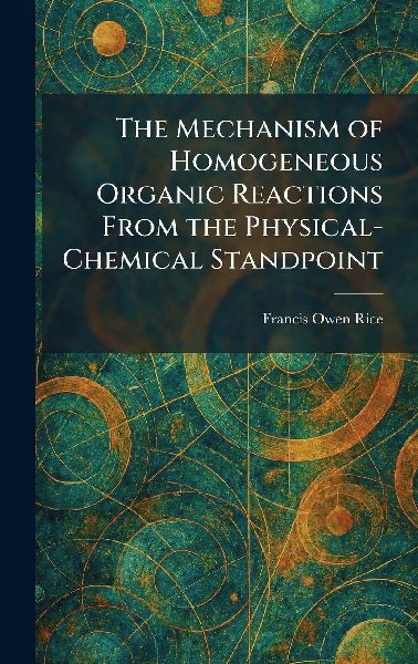 The Mechanism of Homogeneous Organic Reactions From the Physical-Chemical Standpoint