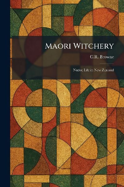 Maori Witchery: Native Life in New Zealand