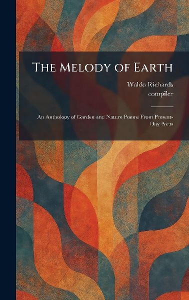 The Melody of Earth: An Anthology of Garden and Nature Poems From Present-Day Poets