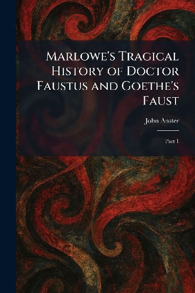 Marlowe's Tragical History of Doctor Faustus and Goethe's Faust: Part 1