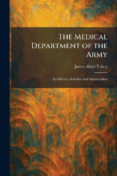 The Medical Department of the Army: Its History, Activities and Organization