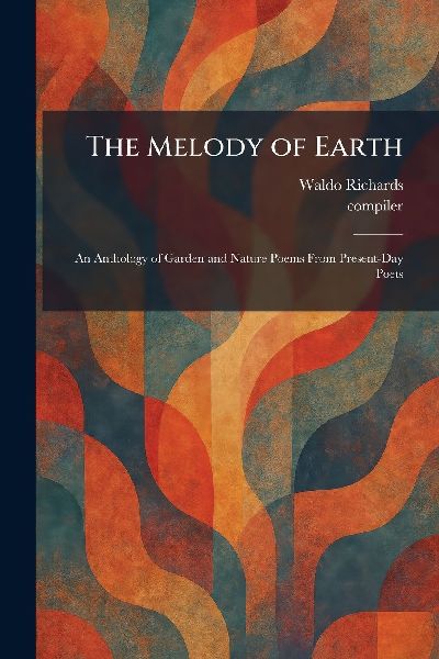 The Melody of Earth: An Anthology of Garden and Nature Poems From Present-Day Poets