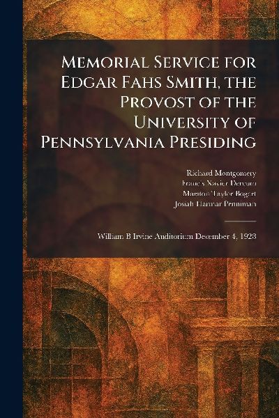 Memorial Service for Edgar Fahs Smith, the Provost of the University of Pennsylvania Presiding: William B Irvine Auditorium December 4, 1928