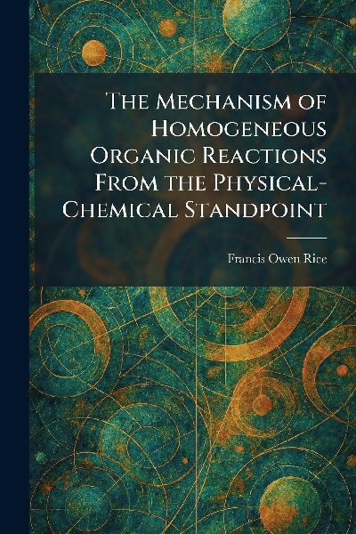 The Mechanism of Homogeneous Organic Reactions From the Physical-Chemical Standpoint