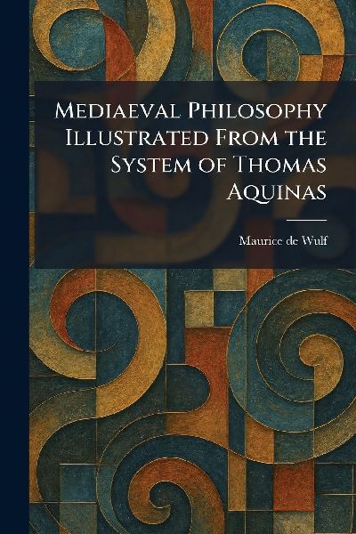 Mediaeval Philosophy Illustrated From the System of Thomas Aquinas