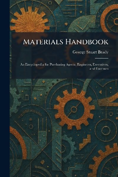 Materials Handbook: An Encyclopedia for Purchasing Agents, Engineers, Executives, and Foremen