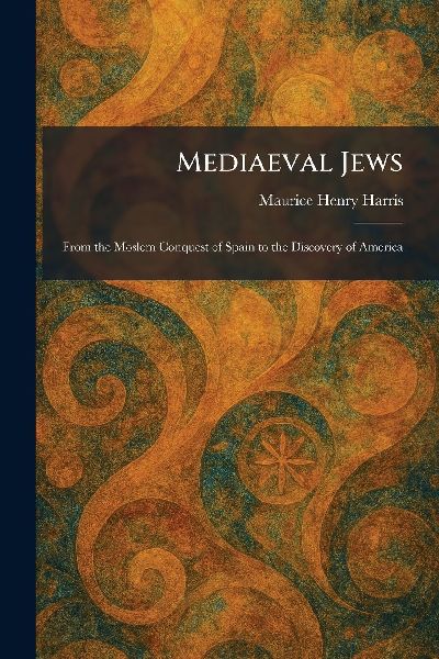 Mediaeval Jews: From the Moslem Conquest of Spain to the Discovery of America