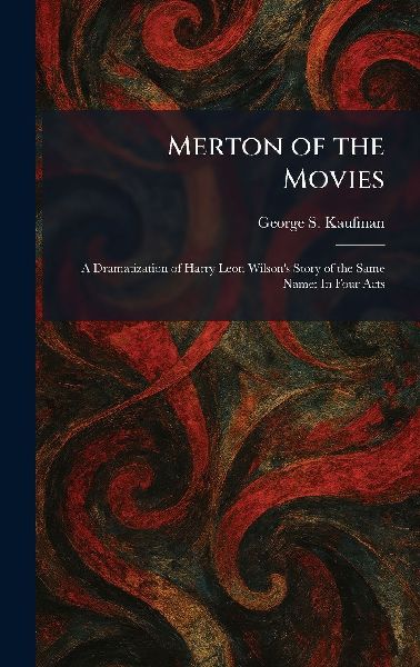 Merton of the Movies: A Dramatization of Harry Leon Wilson's Story of the Same Name: In Four Acts