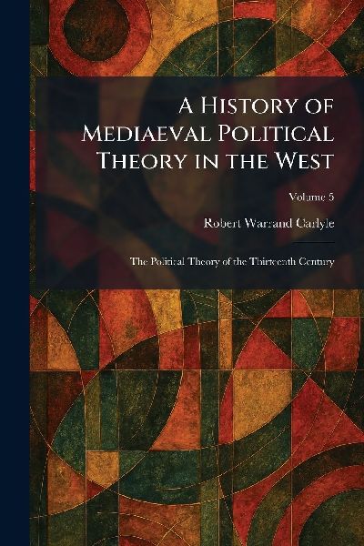 A History of Mediaeval Political Theory in the West: The Political Theory of the Thirteenth Century
