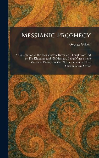 Messianic Prophecy: A Presentation of the Progressively Revealed Thoughts of God on His Kingdom and His Messiah, Being Notes on the Messianic Passages of the Old Testament in Their Chronological Order