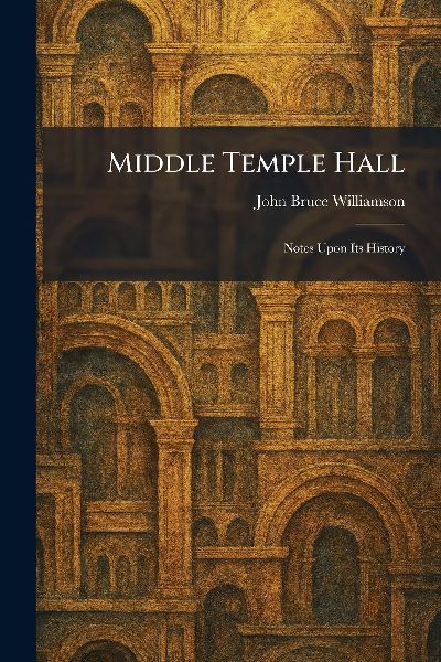 Middle Temple Hall: Notes Upon Its History