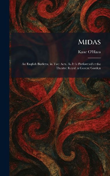 Midas: An English Burletta, in Two Acts. As It Is Performed at the Theatre Royal in Covent Garden