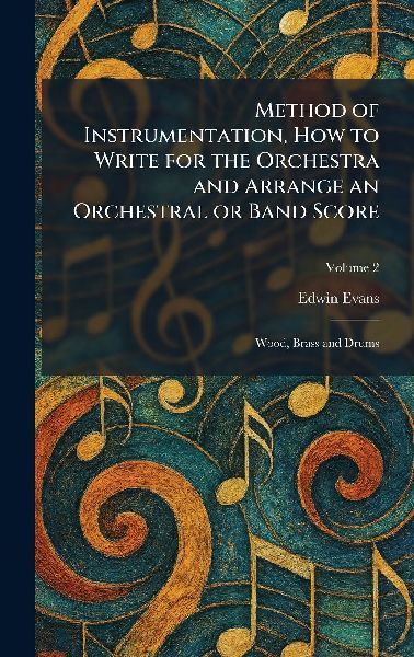 Method of Instrumentation, How to Write for the Orchestra and Arrange an Orchestral or Band Score: Wood, Brass and Drums